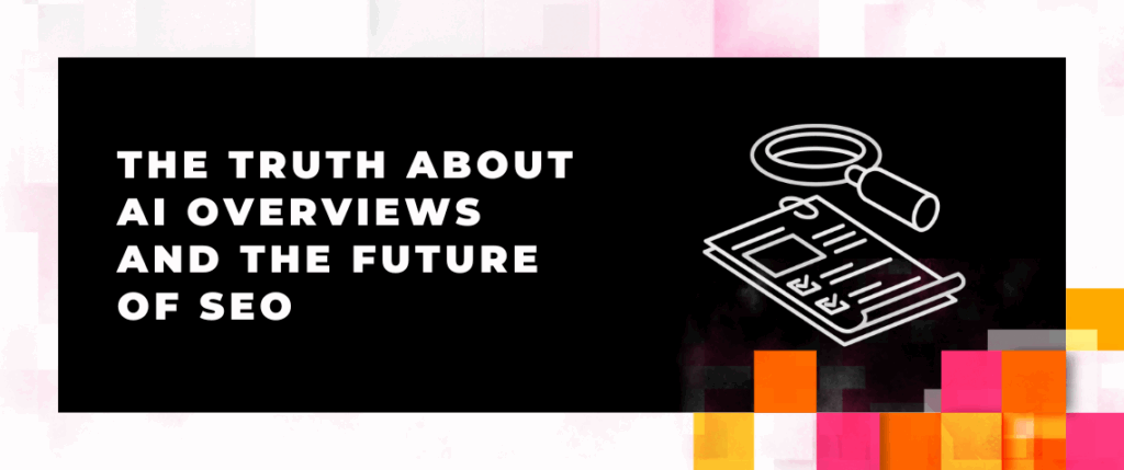 The Truth About AI Overviews and the Future of SEO